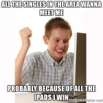 all-the-singles-in-the-area-wanna-meet-me-probably-because-of-all-the-ipads-i-win.jpg